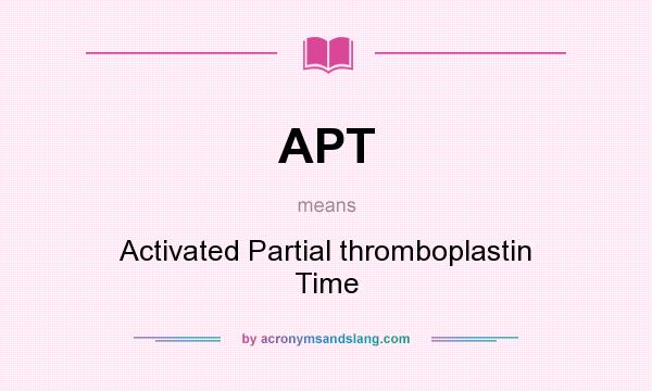 What does APT mean? It stands for Activated Partial thromboplastin Time