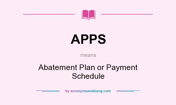 What does APPS mean? It stands for Abatement Plan or Payment Schedule