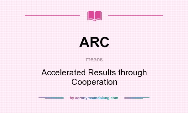 What does ARC mean? It stands for Accelerated Results through Cooperation