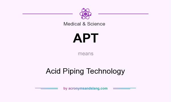 What does APT mean? It stands for Acid Piping Technology