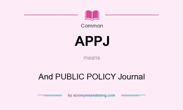 What does APPJ mean? It stands for And PUBLIC POLICY Journal