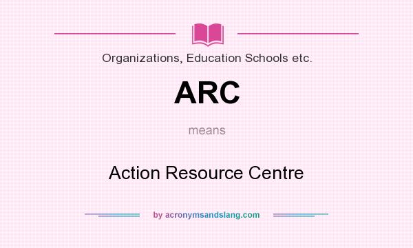 What does ARC mean? It stands for Action Resource Centre
