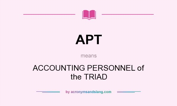 What does APT mean? It stands for ACCOUNTING PERSONNEL of the TRIAD