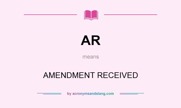 What does AR mean? It stands for AMENDMENT RECEIVED