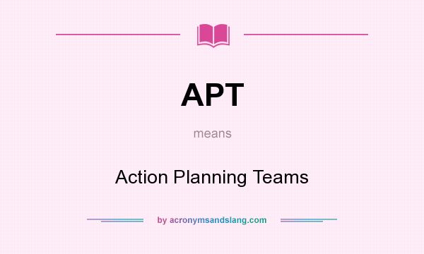 What does APT mean? It stands for Action Planning Teams