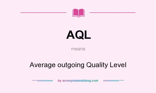 What does AQL mean? It stands for Average outgoing Quality Level
