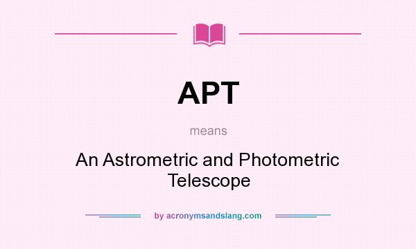 What does APT mean? It stands for An Astrometric and Photometric Telescope