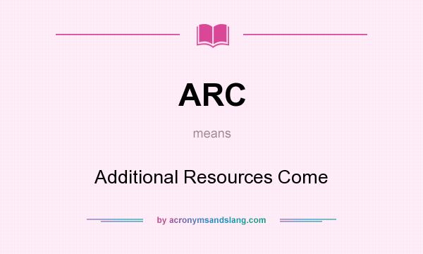 What does ARC mean? It stands for Additional Resources Come