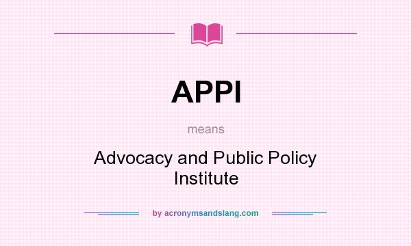 What does APPI mean? It stands for Advocacy and Public Policy Institute
