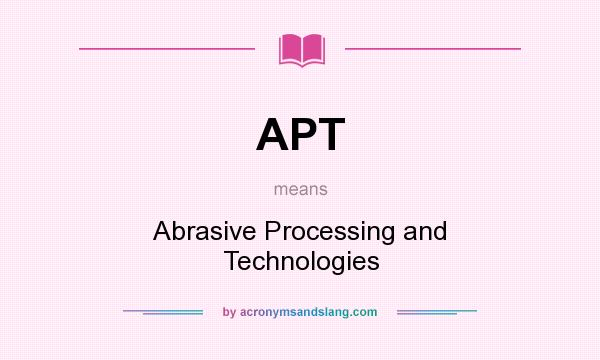 What does APT mean? It stands for Abrasive Processing and Technologies