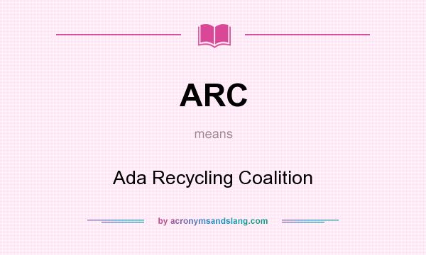 What does ARC mean? It stands for Ada Recycling Coalition
