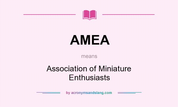 What does AMEA mean? It stands for Association of Miniature Enthusiasts