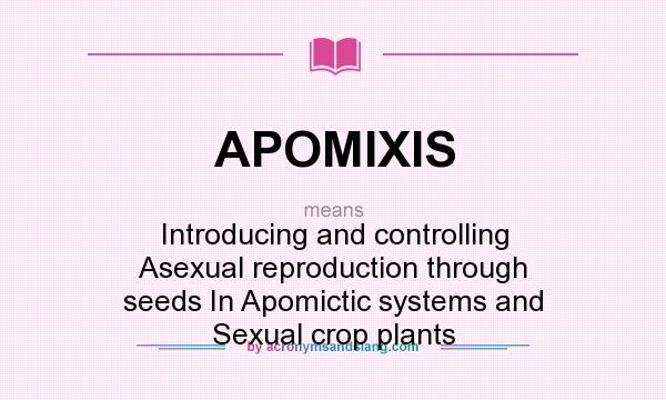 What does APOMIXIS mean? It stands for Introducing and controlling Asexual reproduction through seeds In Apomictic systems and Sexual crop plants