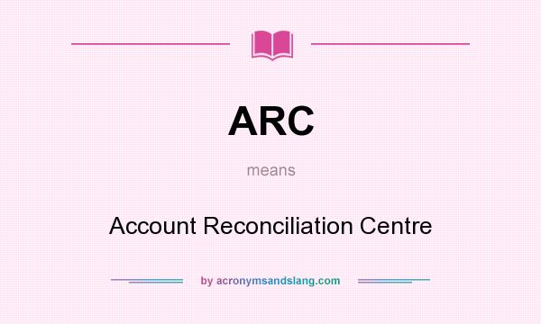 What does ARC mean? It stands for Account Reconciliation Centre
