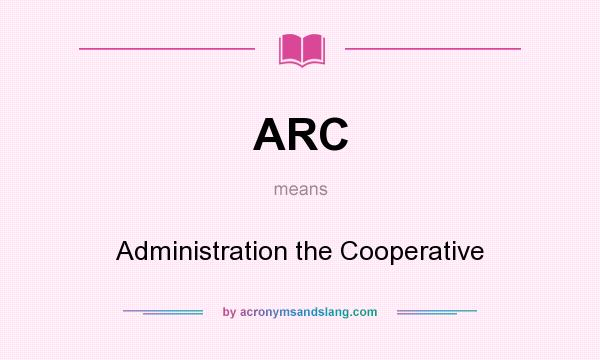 What does ARC mean? It stands for Administration the Cooperative