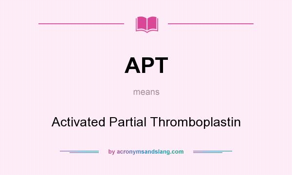 What does APT mean? It stands for Activated Partial Thromboplastin