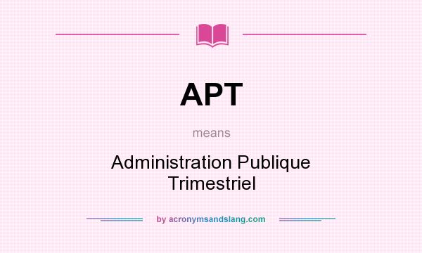 What does APT mean? It stands for Administration Publique Trimestriel