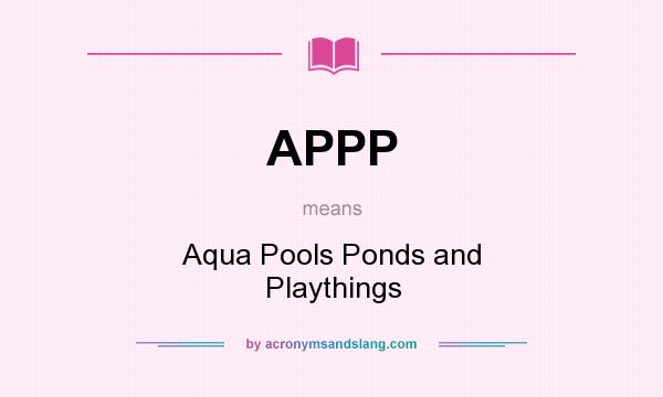 What does APPP mean? It stands for Aqua Pools Ponds and Playthings