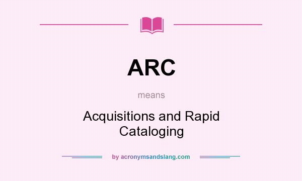 What does ARC mean? It stands for Acquisitions and Rapid Cataloging