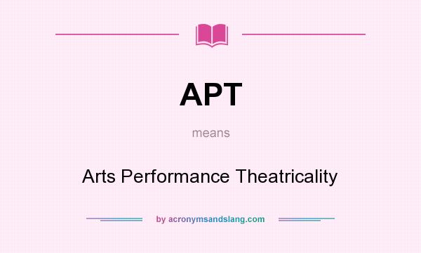 What does APT mean? It stands for Arts Performance Theatricality