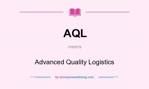 What does AQL mean? It stands for Advanced Quality Logistics