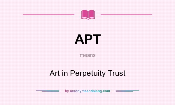 What does APT mean? It stands for Art in Perpetuity Trust