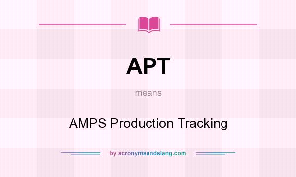 What does APT mean? It stands for AMPS Production Tracking