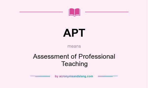What does APT mean? It stands for Assessment of Professional Teaching