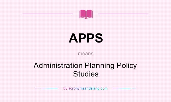 What does APPS mean? It stands for Administration Planning Policy Studies