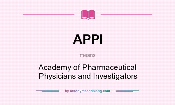 What does APPI mean? It stands for Academy of Pharmaceutical Physicians and Investigators