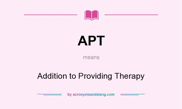 What does APT mean? It stands for Addition to Providing Therapy