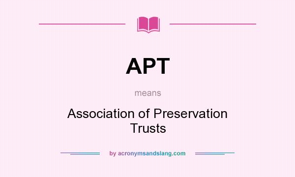 What does APT mean? It stands for Association of Preservation Trusts