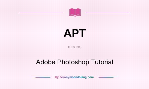 What does APT mean? It stands for Adobe Photoshop Tutorial