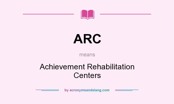 What does ARC mean? It stands for Achievement Rehabilitation Centers