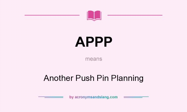 What does APPP mean? It stands for Another Push Pin Planning