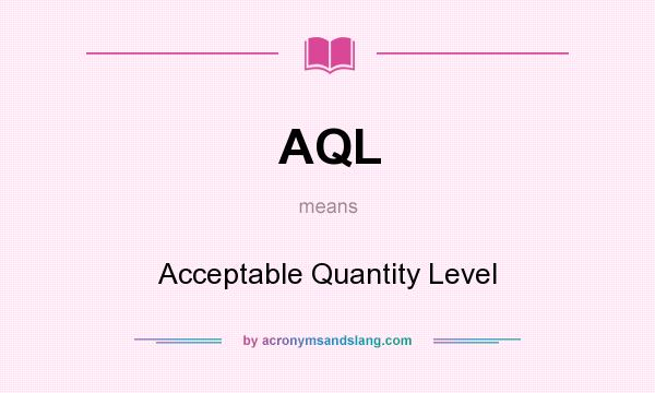 What does AQL mean? It stands for Acceptable Quantity Level