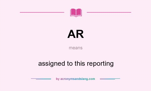 What does AR mean? It stands for assigned to this reporting
