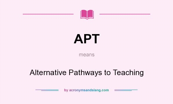What does APT mean? It stands for Alternative Pathways to Teaching