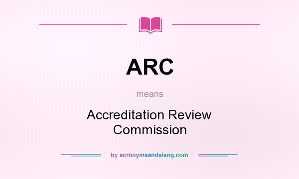 What does ARC mean? It stands for Accreditation Review Commission