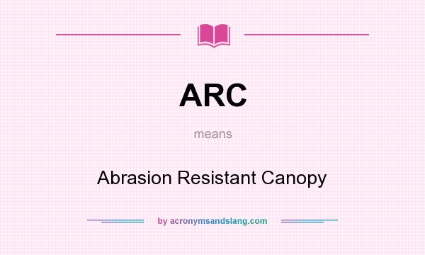 What does ARC mean? It stands for Abrasion Resistant Canopy