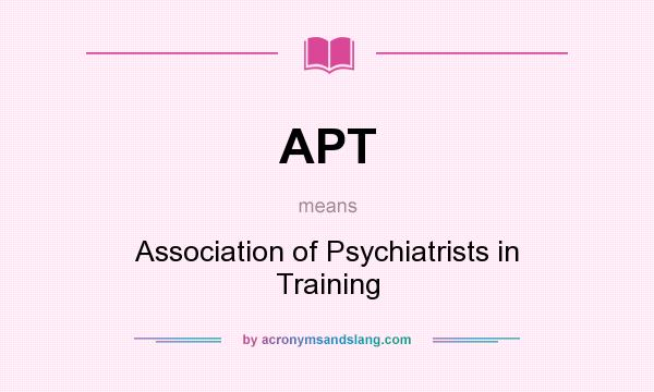 What does APT mean? It stands for Association of Psychiatrists in Training