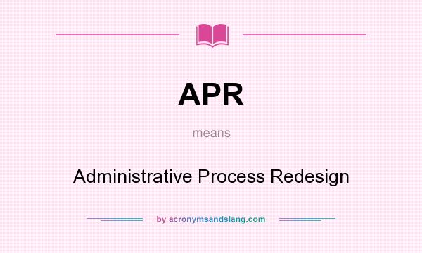 What does APR mean? It stands for Administrative Process Redesign