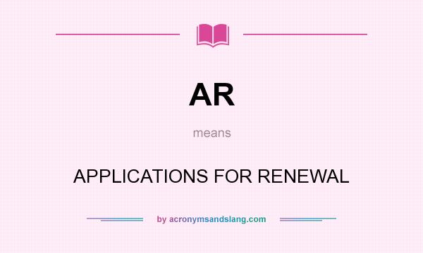 What does AR mean? It stands for APPLICATIONS FOR RENEWAL