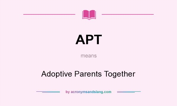What does APT mean? It stands for Adoptive Parents Together