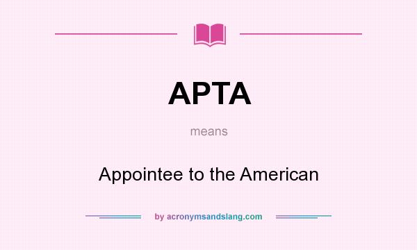 What does APTA mean? It stands for Appointee to the American