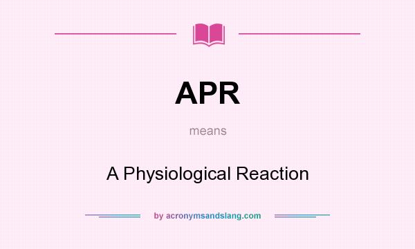 What does APR mean? It stands for A Physiological Reaction