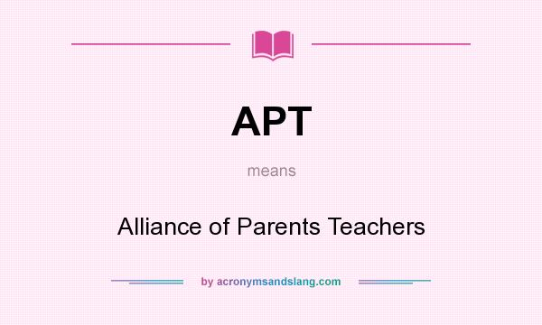 What does APT mean? It stands for Alliance of Parents Teachers