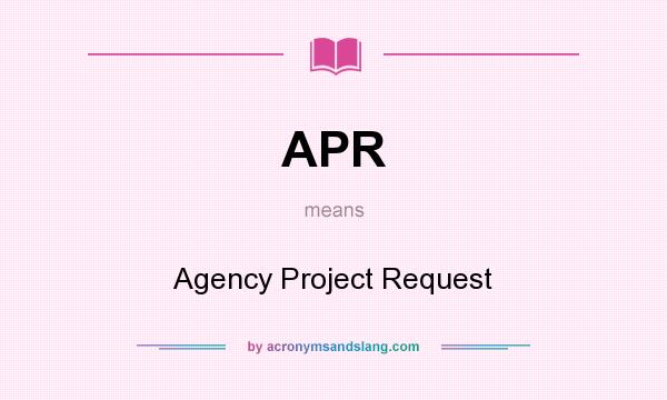 What does APR mean? It stands for Agency Project Request