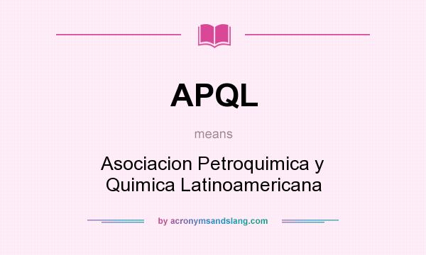 What does APQL mean? It stands for Asociacion Petroquimica y Quimica Latinoamericana