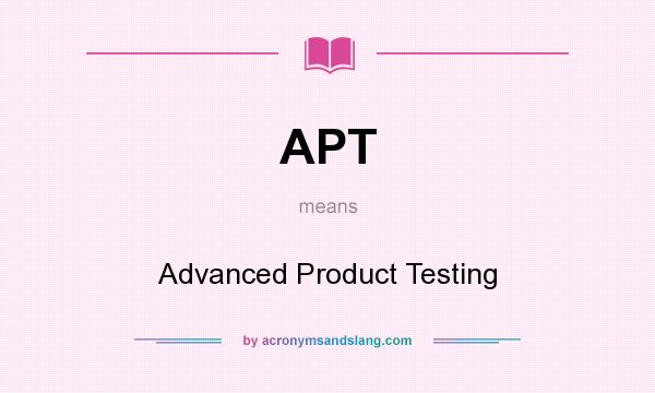 What does APT mean? It stands for Advanced Product Testing